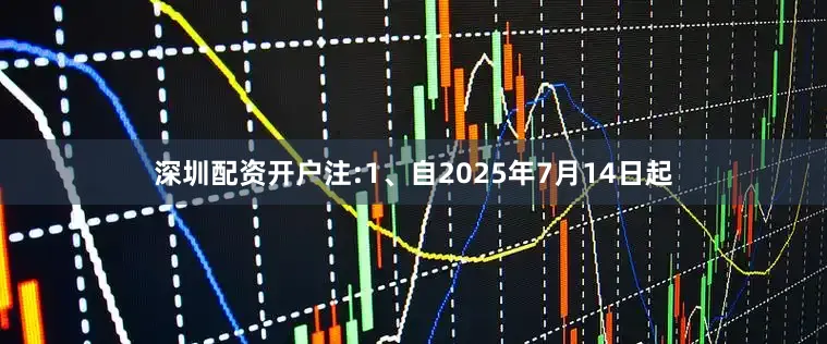 深圳配资开户注:1、自2025年7月14日起