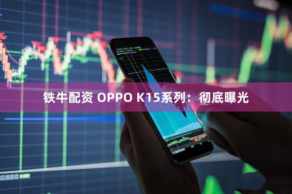 铁牛配资 OPPO K15系列：彻底曝光