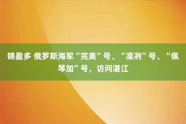 锦盈多 俄罗斯海军“完美”号、“凛冽”号、“佩琴加”号，访问湛江