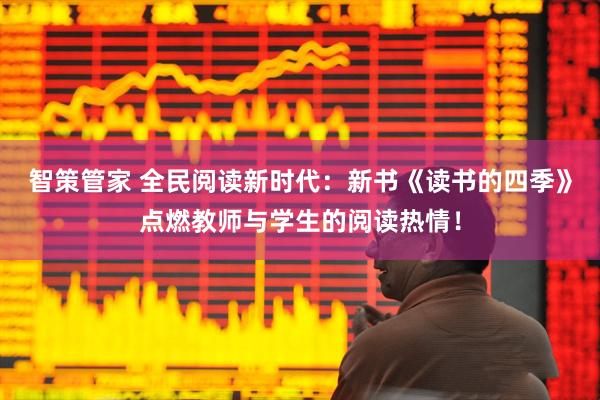 智策管家 全民阅读新时代：新书《读书的四季》点燃教师与学生的阅读热情！